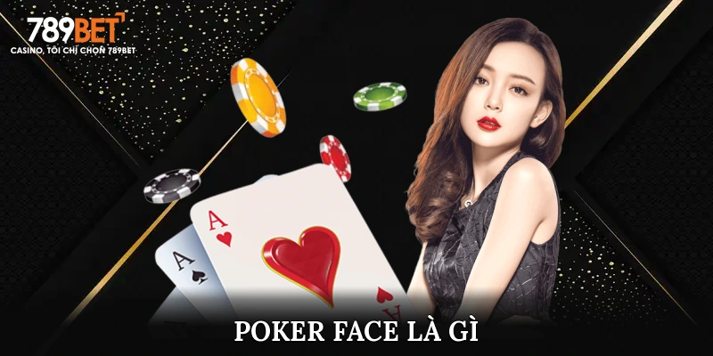 Khám Phá Khái Niệm Poker Face Là Gì Và Đặc Điểm Thú Vị